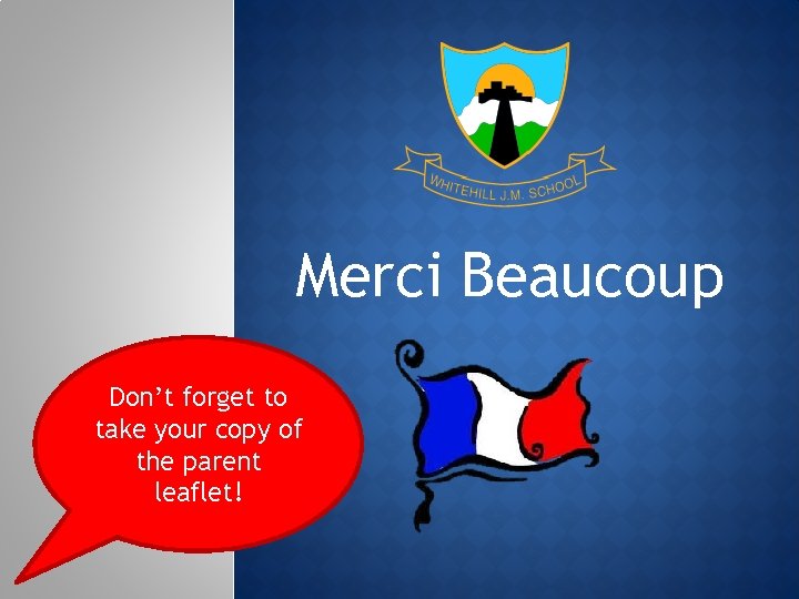 Merci Beaucoup Don’t forget to take your copy of the parent leaflet! 