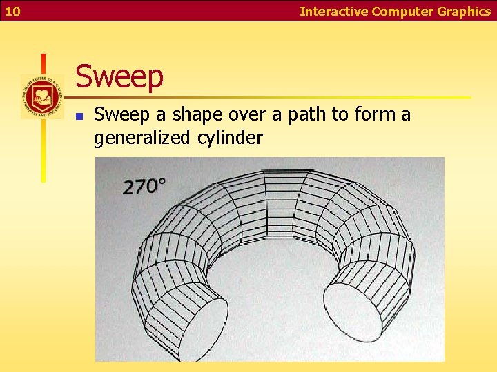 10 Interactive Computer Graphics Sweep n Sweep a shape over a path to form