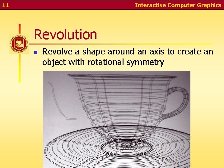 11 Interactive Computer Graphics Revolution n Revolve a shape around an axis to create