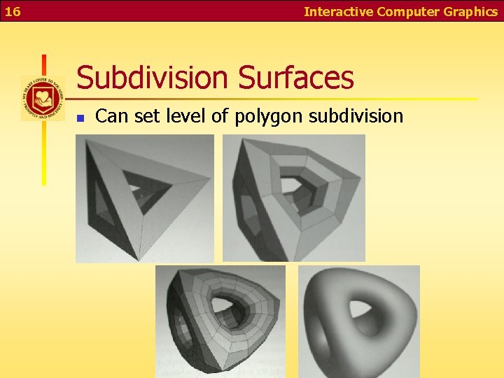 16 Interactive Computer Graphics Subdivision Surfaces n Can set level of polygon subdivision 
