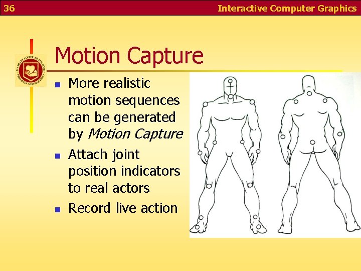 36 Interactive Computer Graphics Motion Capture n n n More realistic motion sequences can