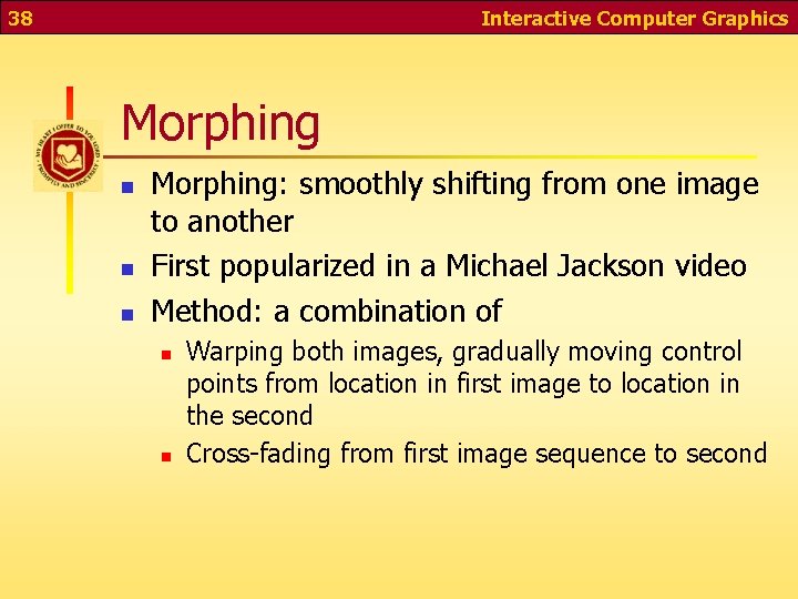 38 Interactive Computer Graphics Morphing n n n Morphing: smoothly shifting from one image