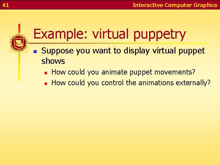 41 Interactive Computer Graphics Example: virtual puppetry n Suppose you want to display virtual