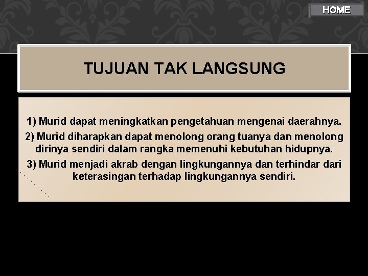 HOME TUJUAN TAK LANGSUNG 1) Murid dapat meningkatkan pengetahuan mengenai daerahnya. 2) Murid diharapkan