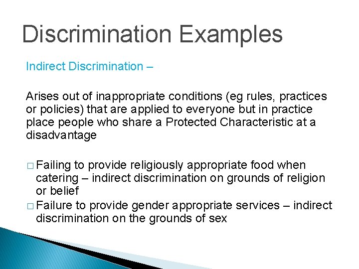 Discrimination Examples Indirect Discrimination – Arises out of inappropriate conditions (eg rules, practices or