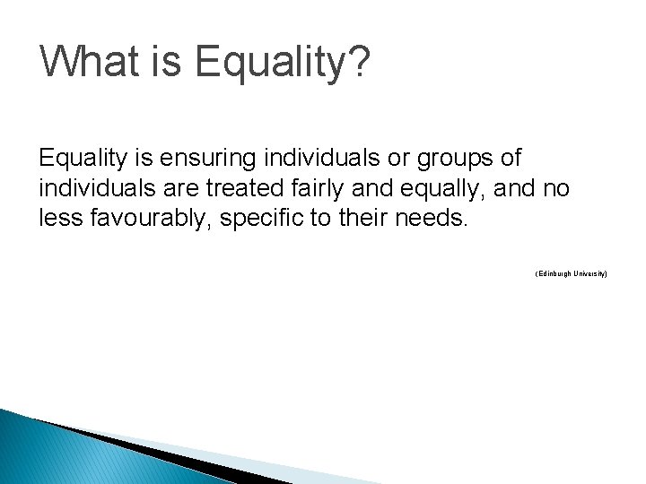 What is Equality? Equality is ensuring individuals or groups of individuals are treated fairly