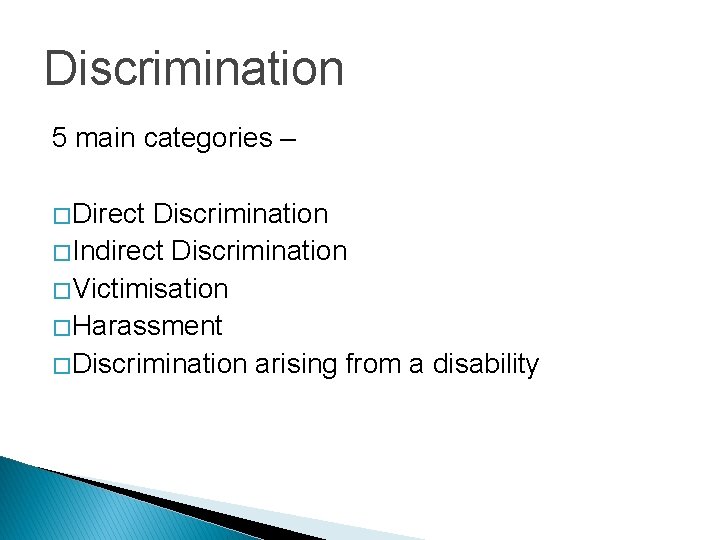 Discrimination 5 main categories – � Direct Discrimination � Indirect Discrimination � Victimisation �