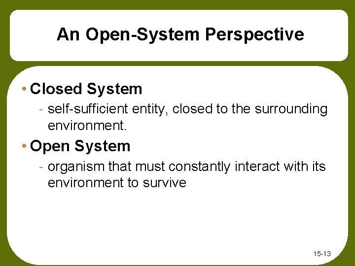 An Open-System Perspective • Closed System - self-sufficient entity, closed to the surrounding environment.