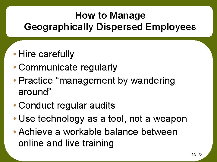 How to Manage Geographically Dispersed Employees • Hire carefully • Communicate regularly • Practice