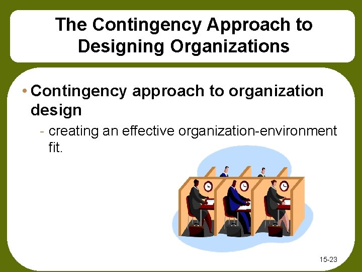 The Contingency Approach to Designing Organizations • Contingency approach to organization design - creating