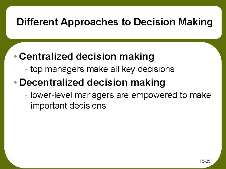 Different Approaches to Decision Making • Centralized decision making - top managers make all