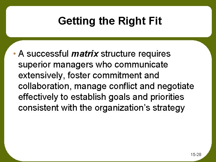 Getting the Right Fit • A successful matrix structure requires superior managers who communicate