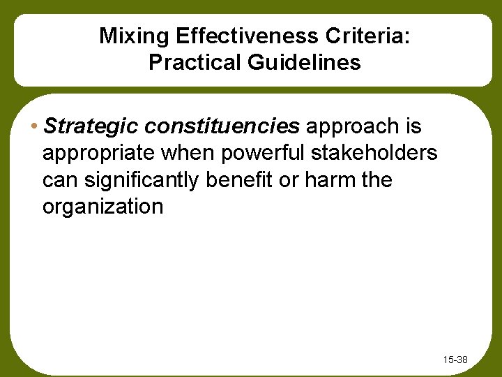Mixing Effectiveness Criteria: Practical Guidelines • Strategic constituencies approach is appropriate when powerful stakeholders