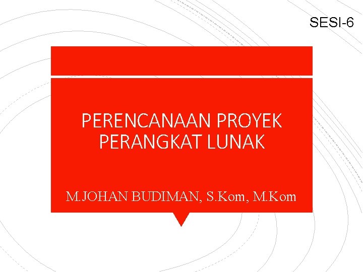 SESI-6 PERENCANAAN PROYEK PERANGKAT LUNAK M. JOHAN BUDIMAN, S. Kom, M. Kom 