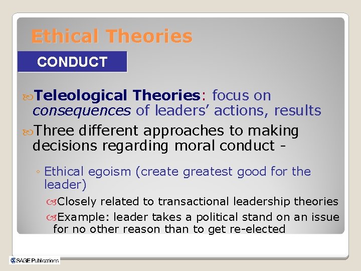 Ethical Theories CONDUCT Teleological Theories: focus on consequences of leaders’ actions, results Three different