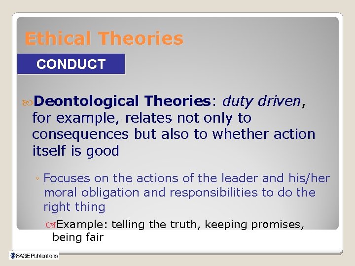 Ethical Theories CONDUCT Deontological Theories: duty driven, for example, relates not only to consequences