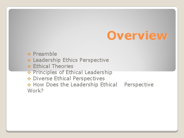 Overview Preamble Leadership Ethics Perspective Ethical Theories Principles of Ethical Leadership Diverse Ethical Perspectives