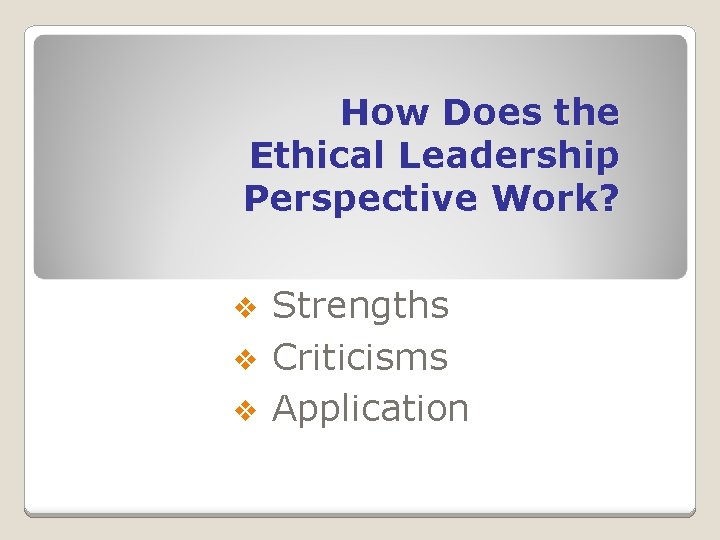 How Does the Ethical Leadership Perspective Work? Strengths v Criticisms v Application v 