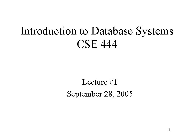 Introduction to Database Systems CSE 444 Lecture #1 September 28, 2005 1 