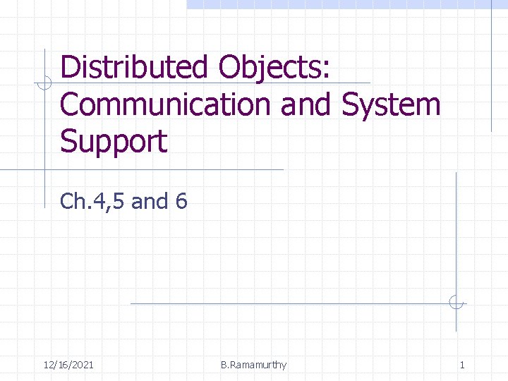 Distributed Objects: Communication and System Support Ch. 4, 5 and 6 12/16/2021 B. Ramamurthy