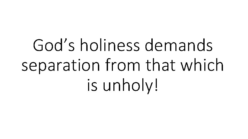 God’s holiness demands separation from that which is unholy! 