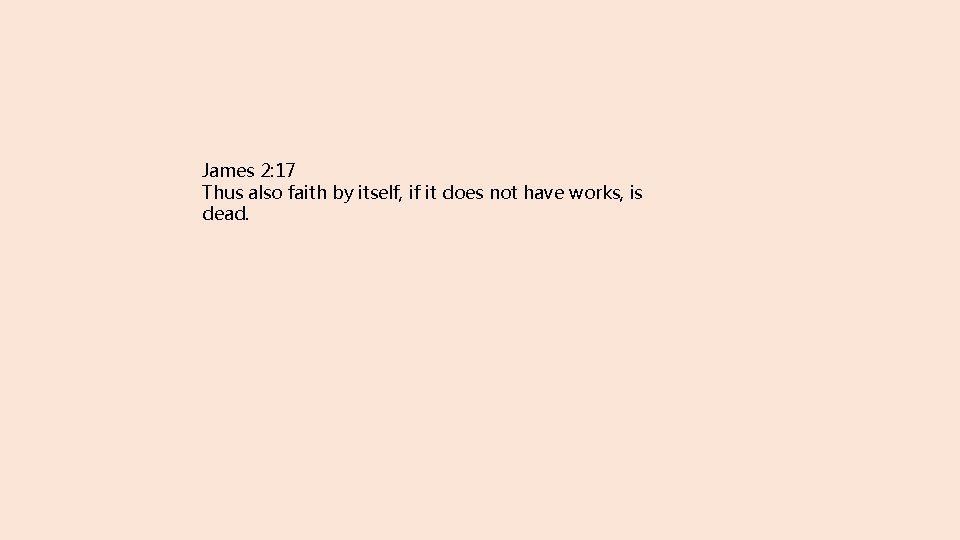 James 2: 17 Thus also faith by itself, if it does not have works,