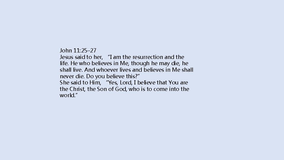 John 11: 25– 27 Jesus said to her, “I am the resurrection and the