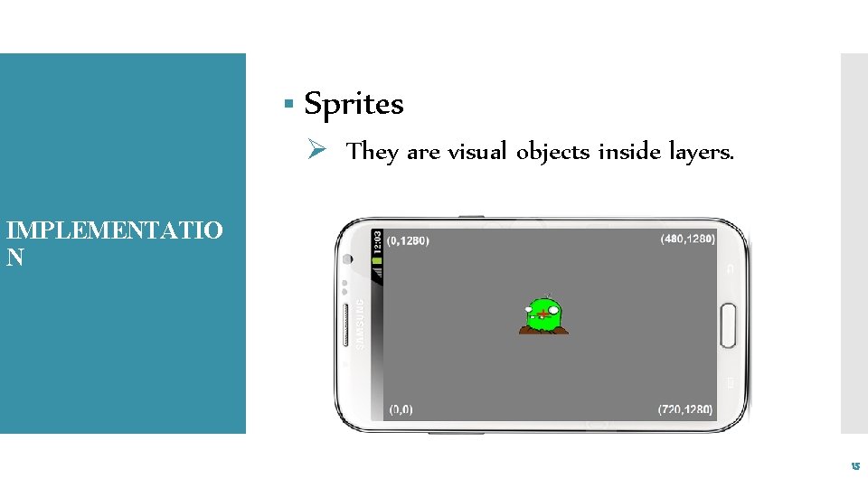 § Sprites Ø They are visual objects inside layers. IMPLEMENTATIO N 15 