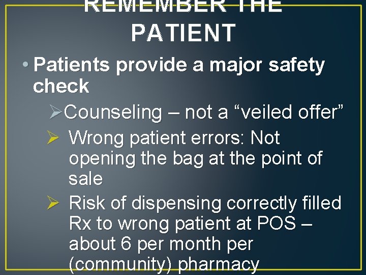 REMEMBER THE PATIENT • Patients provide a major safety check ØCounseling – not a