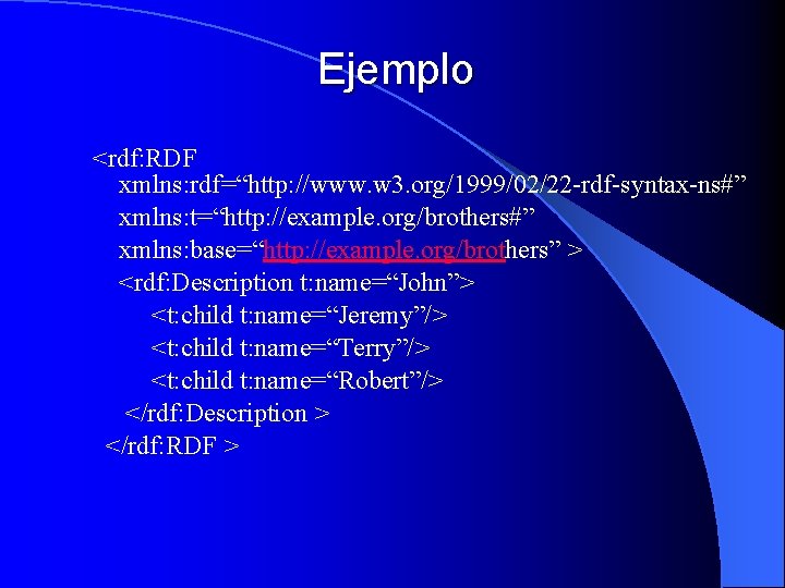 Ejemplo <rdf: RDF xmlns: rdf=“http: //www. w 3. org/1999/02/22 -rdf-syntax-ns#” xmlns: t=“http: //example. org/brothers#”