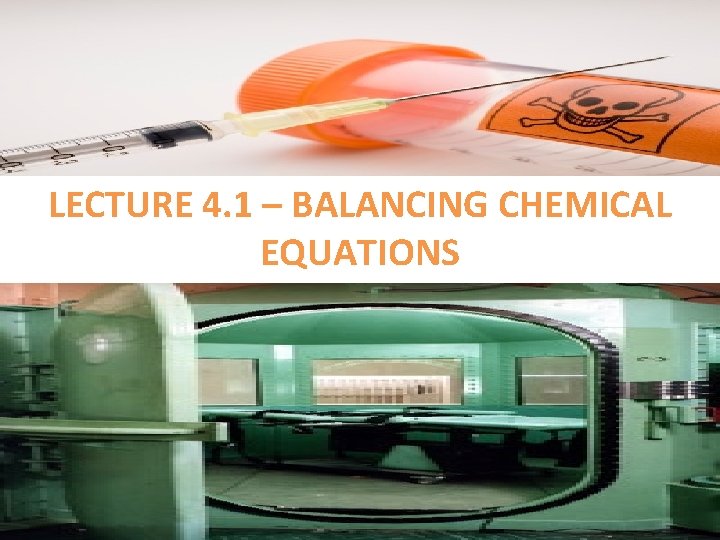 LECTURE 4. 1 – BALANCING CHEMICAL EQUATIONS 