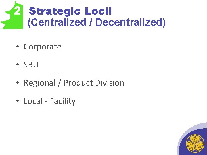 2 Strategic Locii (Centralized / Decentralized) • Corporate • SBU • Regional / Product