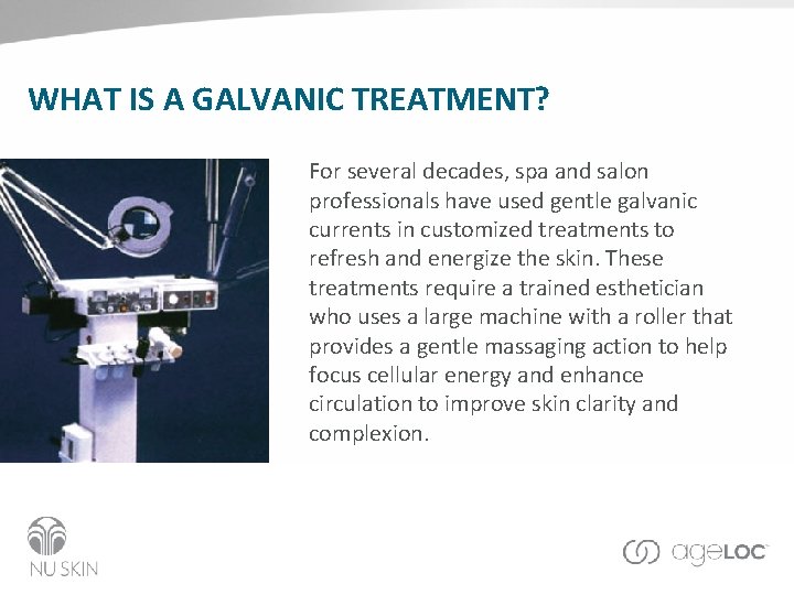 WHAT IS A GALVANIC TREATMENT? For several decades, spa and salon professionals have used