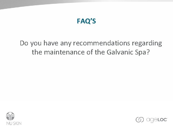 FAQ’S Do you have any recommendations regarding the maintenance of the Galvanic Spa? 