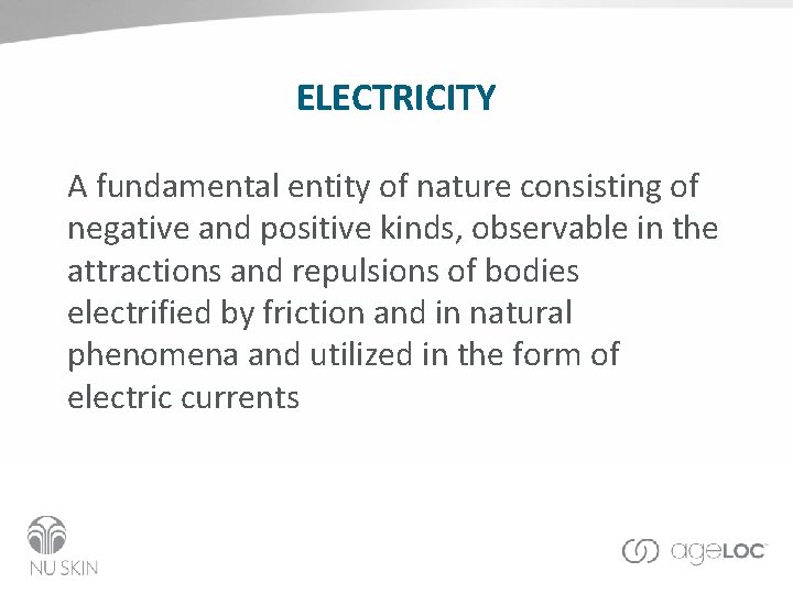 ELECTRICITY A fundamental entity of nature consisting of negative and positive kinds, observable in