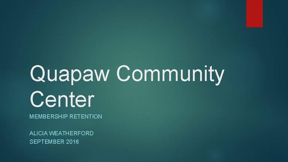 Quapaw Community Center MEMBERSHIP RETENTION ALICIA WEATHERFORD SEPTEMBER