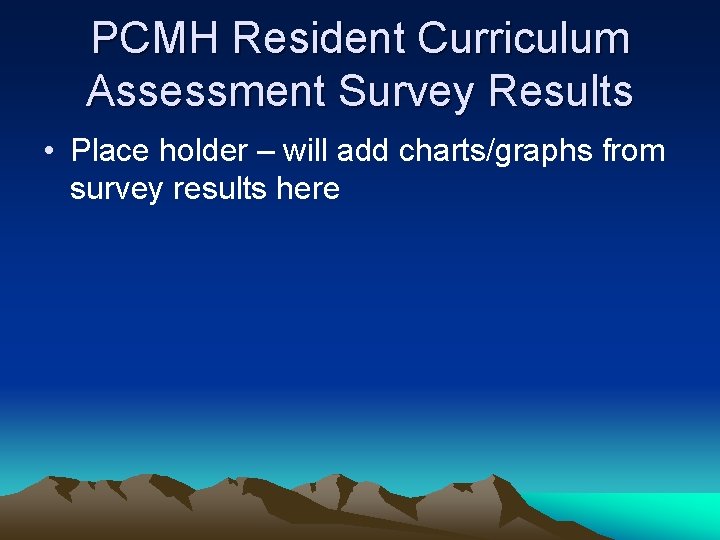 PCMH Resident Curriculum Assessment Survey Results • Place holder – will add charts/graphs from PCMH Resident Curriculum Assessment Survey Results • Place holder – will add charts/graphs from
