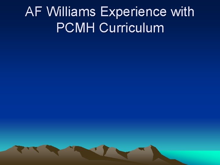 AF Williams Experience with PCMH Curriculum AF Williams Experience with PCMH Curriculum