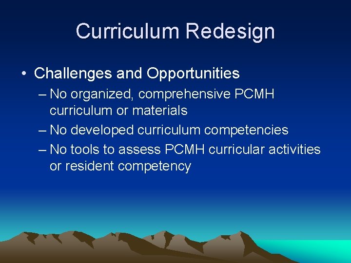 Curriculum Redesign • Challenges and Opportunities – No organized, comprehensive PCMH curriculum or materials Curriculum Redesign • Challenges and Opportunities – No organized, comprehensive PCMH curriculum or materials