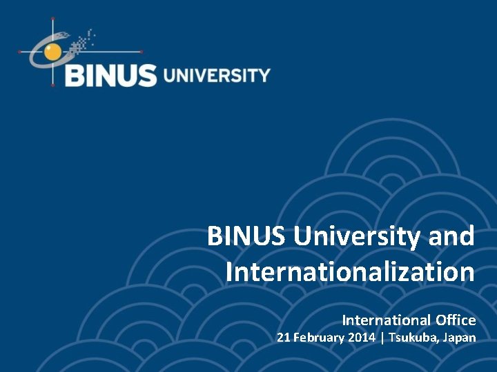 BINUS University and Internationalization International Office 21 February 2014 | Tsukuba, Japan 