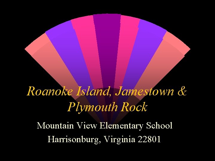 Roanoke Island, Jamestown & Plymouth Rock Mountain View Elementary School Harrisonburg, Virginia 22801 