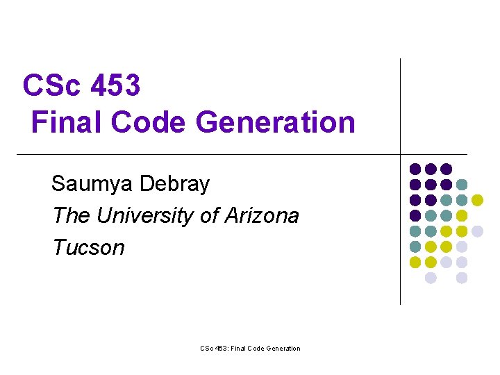 CSc 453 Final Code Generation Saumya Debray The University of Arizona Tucson CSc 453: