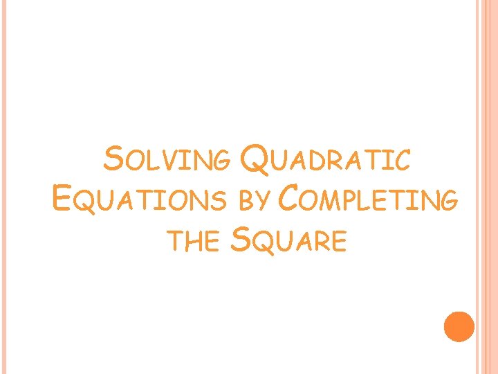 SOLVING QUADRATIC EQUATIONS BY COMPLETING THE SQUARE 