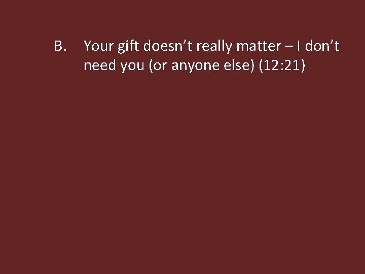 B. Your gift doesn’t really matter – I don’t need you (or anyone else)