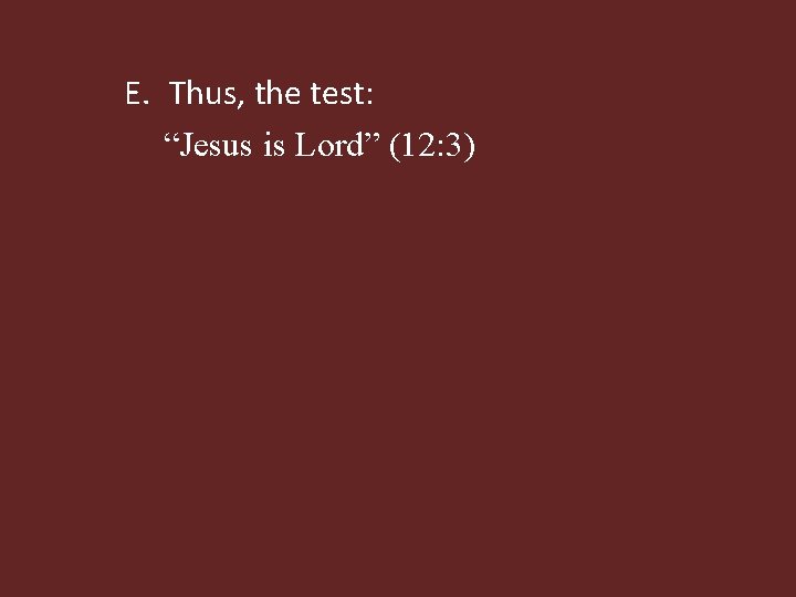 E. Thus, the test: “Jesus is Lord” (12: 3) 