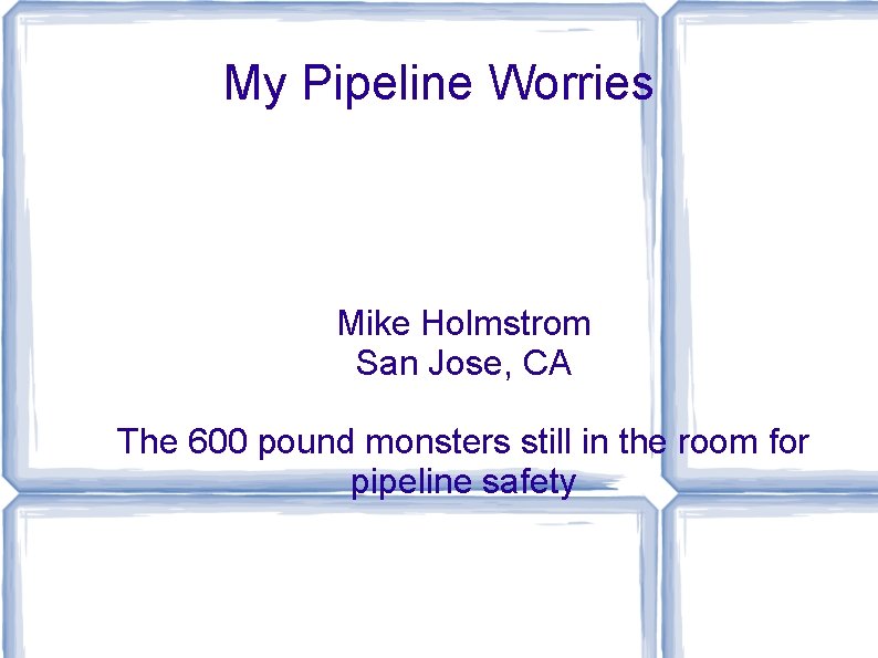 My Pipeline Worries Mike Holmstrom San Jose, CA The 600 pound monsters still in