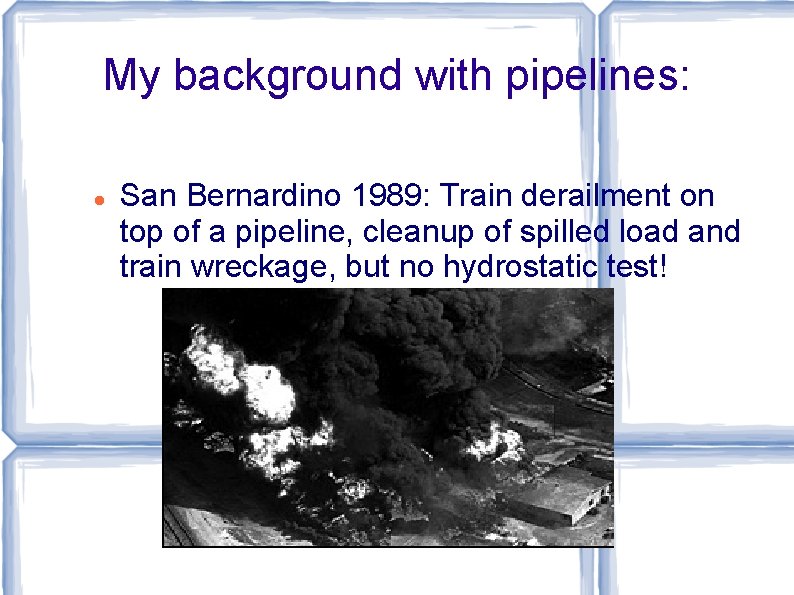 My background with pipelines: San Bernardino 1989: Train derailment on top of a pipeline,
