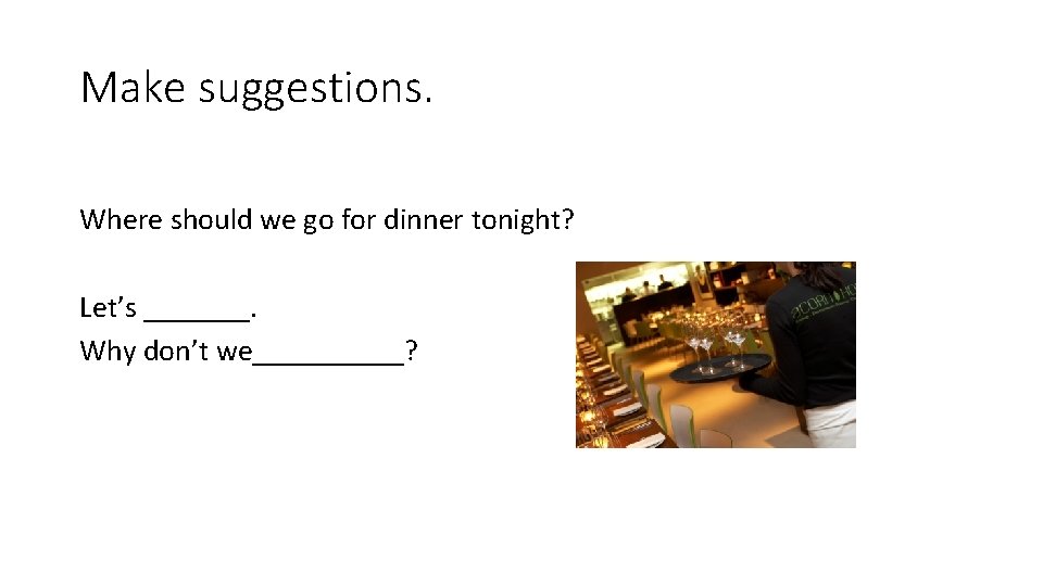 Make suggestions. Where should we go for dinner tonight? Let’s _______. Why don’t we_____?