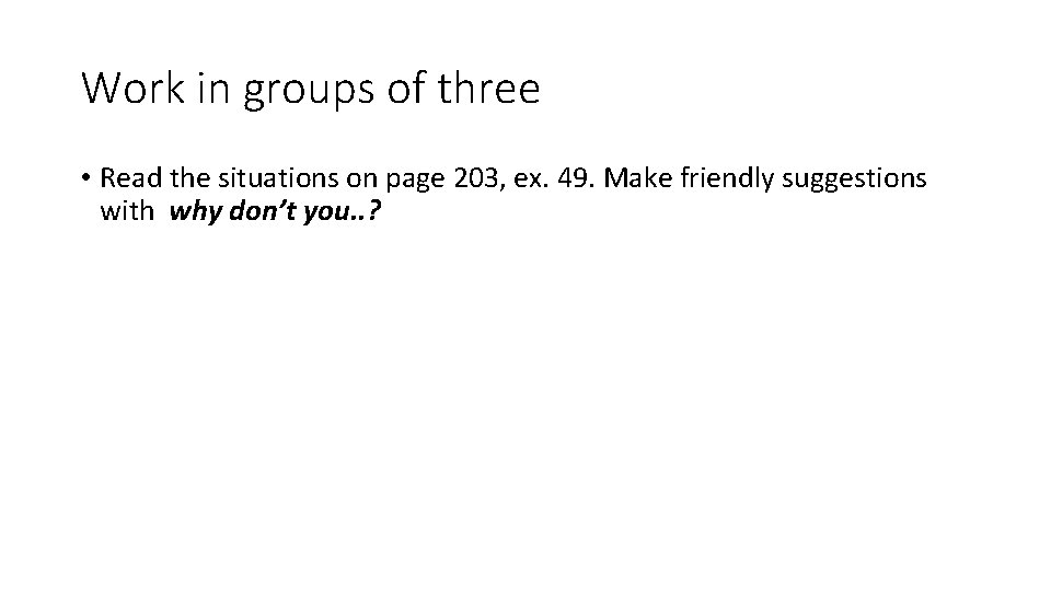Work in groups of three • Read the situations on page 203, ex. 49.