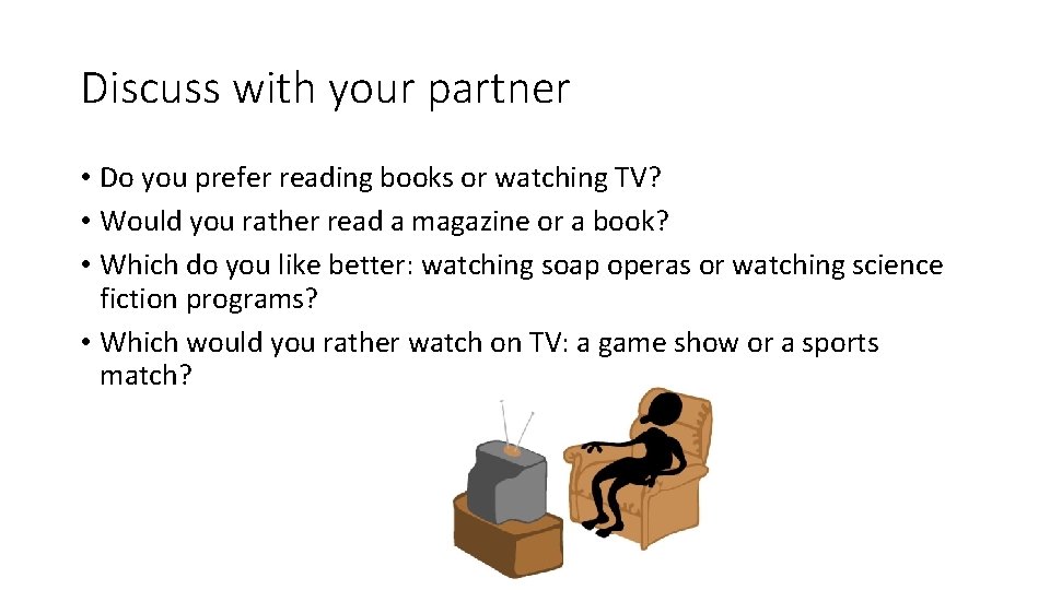 Discuss with your partner • Do you prefer reading books or watching TV? •